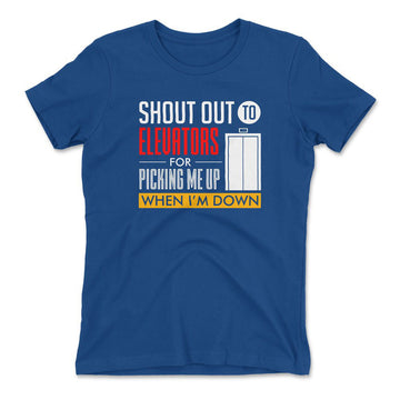 Shout Out To Elevators For Picking Me Up When I'm Down Womens T-Shirt in Royal color